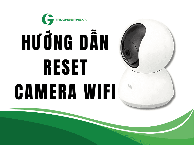 Hướng dẫn reset camera ip wifi bằng 3 cách đơn giản nhanh chóng