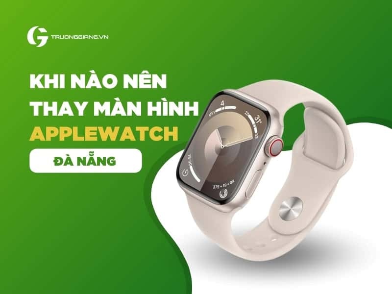 Khi nào nên thay màn hình Apple watch Đà Nẵng
