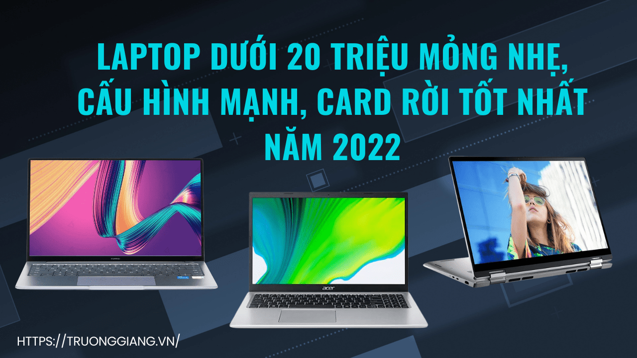 Laptop Dưới 20 Triệu Mỏng Nhẹ, Card Rời Tốt Nhất Năm 2022
