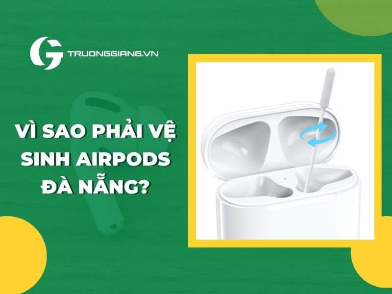 Vì sao cần phải vệ sinh AirPods Đà Nẵng