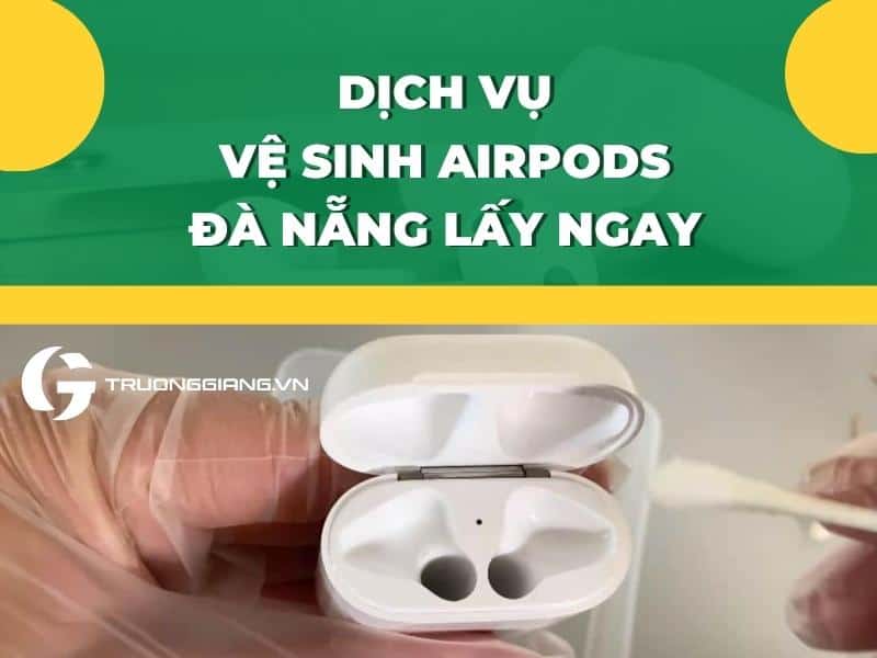 Dịch vụ vệ sinh AirPods Đà Nẵng lấy ngay