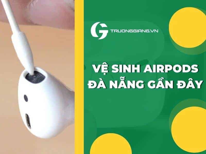 Vệ sinh AirPods Đà Nẵng gần đây