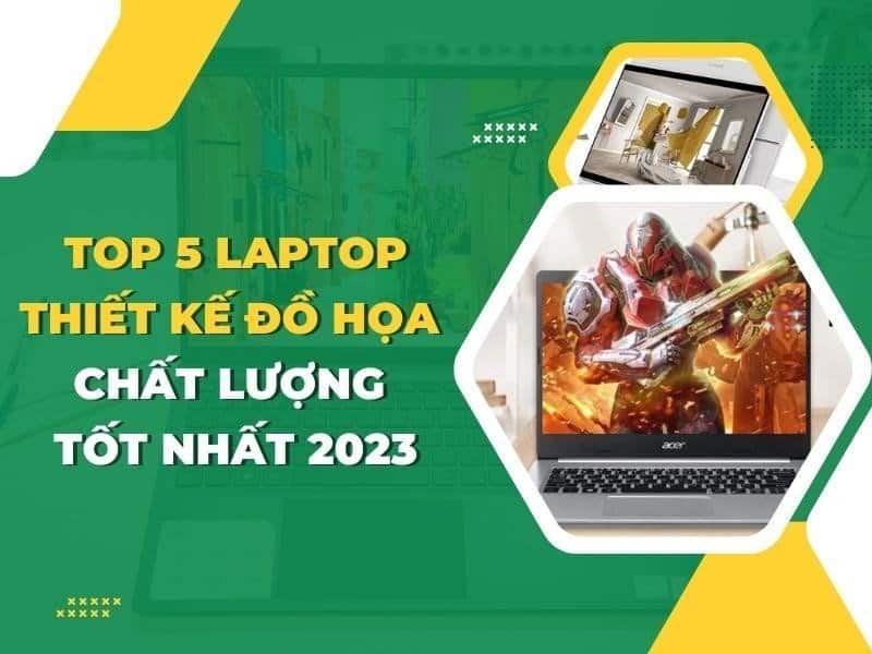 Top 5 laptop thiết kế đồ hoạ chất lượng tốt nhất năm 2023